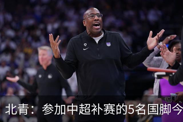 北青：参加中超补赛的5名国脚今晚到队，国足参训人数达到22人